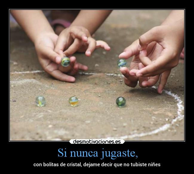 Si nunca jugaste, - con bolitas de cristal, dejame decir que no tubiste niñes