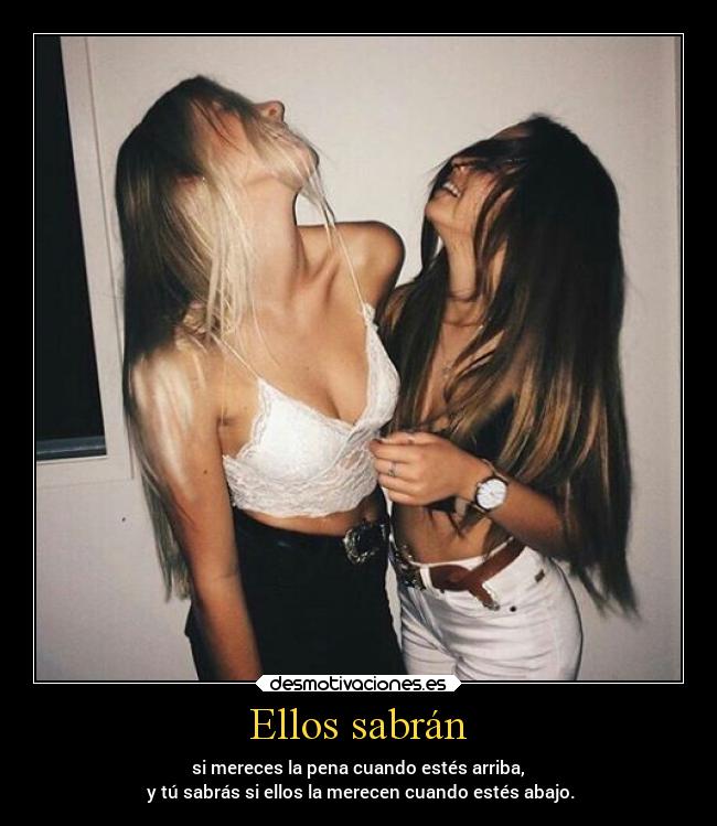 Ellos sabrán - si mereces la pena cuando estés arriba,
 y tú sabrás si ellos la merecen cuando estés abajo.