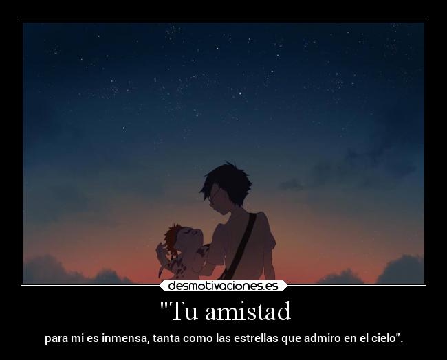 Tu amistad - para mi es inmensa, tanta como las estrellas que admiro en el cielo.