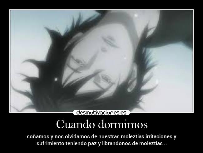 Cuando dormimos - soñamos y nos olvidamos de nuestras moleztias irritaciones y
sufrimiento teniendo paz y librandonos de moleztias ..