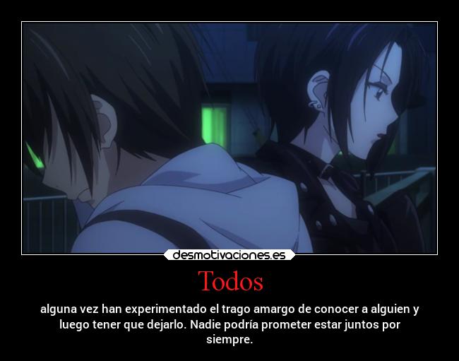 Todos - alguna vez han experimentado el trago amargo de conocer a alguien y
luego tener que dejarlo. Nadie podría prometer estar juntos por
siempre.