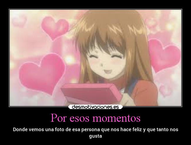 Por esos momentos - Donde vemos una foto de esa persona que nos hace feliz y que tanto nos
gusta