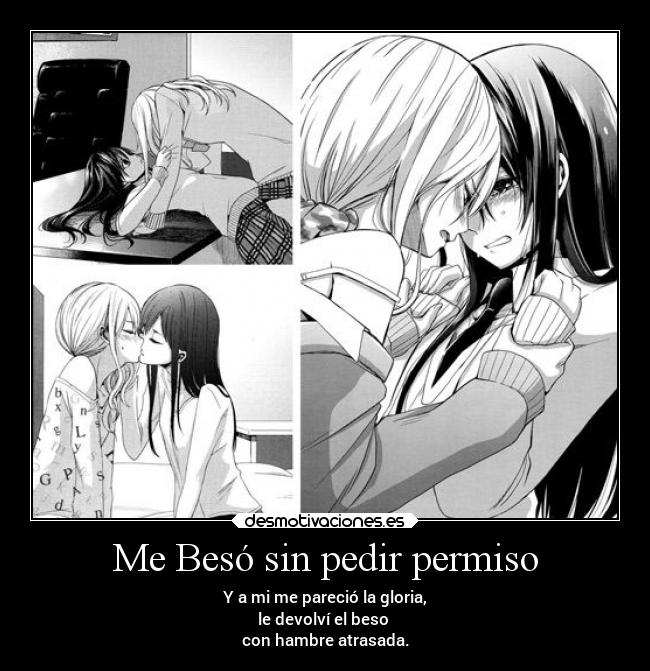 Me Besó sin pedir permiso - Y a mi me pareció la gloria,
le devolví el beso
con hambre atrasada.