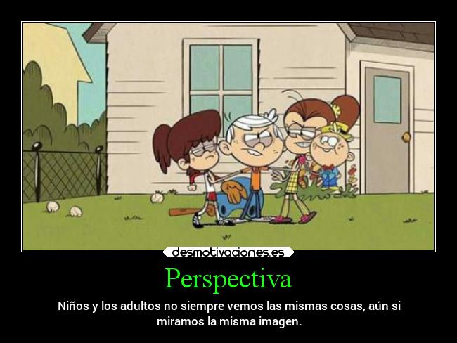 Perspectiva - Niños y los adultos no siempre vemos las mismas cosas, aún si
miramos la misma imagen.
