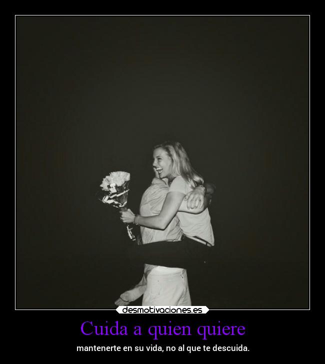 Cuida a quien quiere - mantenerte en su vida, no al que te descuida.