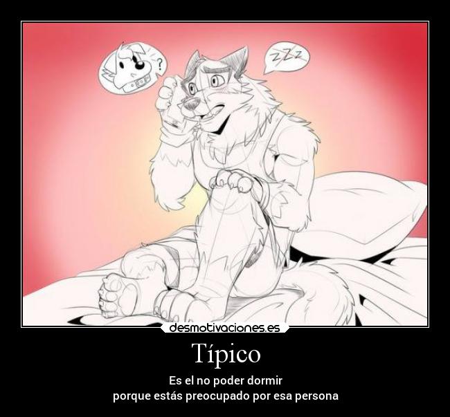 Típico - Es el no poder dormir
porque estás preocupado por esa persona