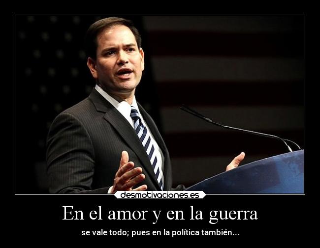 En el amor y en la guerra - se vale todo; pues en la política también...