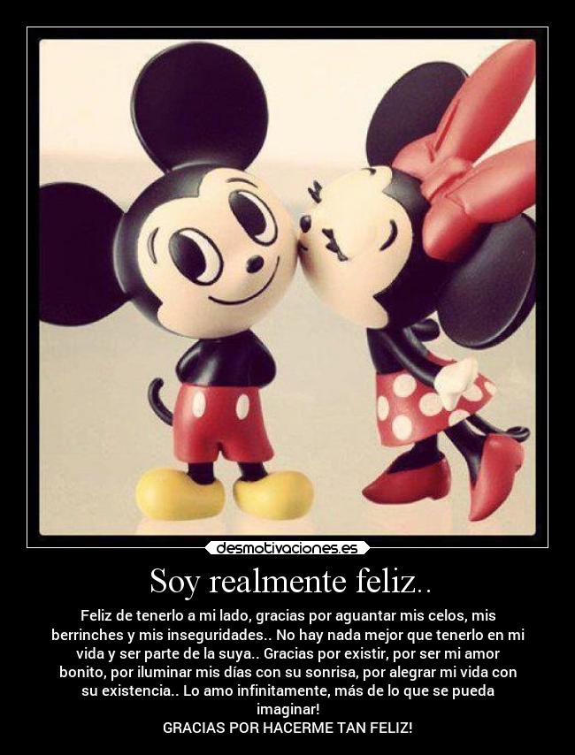 Soy realmente feliz.. - Feliz de tenerlo a mi lado, gracias por aguantar mis celos, mis
berrinches y mis inseguridades.. No hay nada mejor que tenerlo en mi
vida y ser parte de la suya.. Gracias por existir, por ser mi amor
bonito, por iluminar mis días con su sonrisa, por alegrar mi vida con
su existencia.. Lo amo infinitamente, más de lo que se pueda
imaginar!
GRACIAS POR HACERME TAN FELIZ!