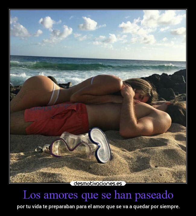 Los amores que se han paseado - por tu vida te preparaban para el amor que se va a quedar por siempre.