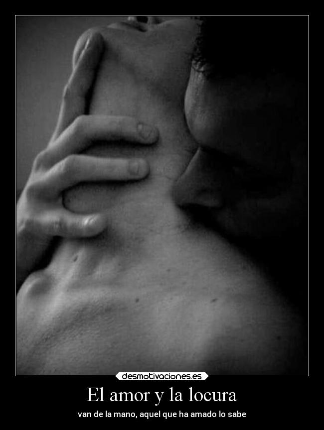 El amor y la locura - van de la mano, aquel que ha amado lo sabe