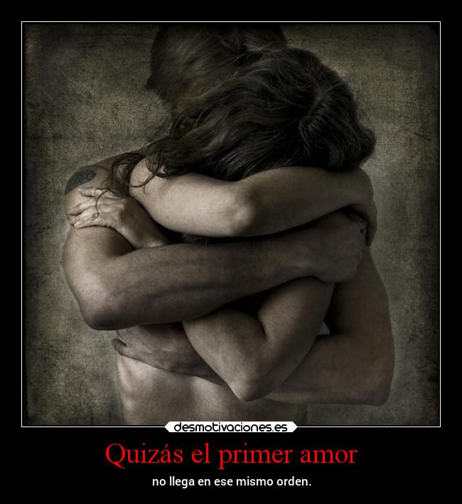 Quizás el primer amor - no llega en ese mismo orden.