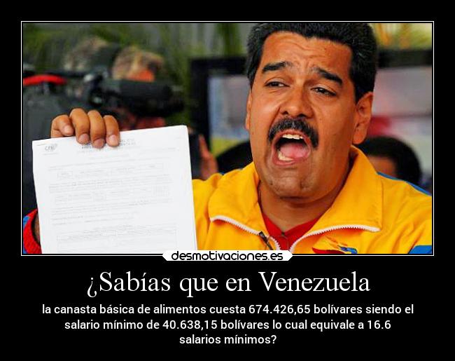 ¿Sabías que en Venezuela - la canasta básica de alimentos cuesta 674.426,65 bolívares siendo el
salario mínimo de 40.638,15 bolívares lo cual equivale a 16.6
salarios mínimos?