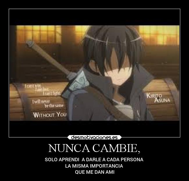 NUNCA CAMBIE, - SOLO APRENDI A DARLE A CADA PERSONA
LA MISMA IMPORTANCIA
QUE ME DAN AMI