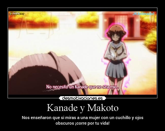 Kanade y Makoto - Nos enseñaron que si miras a una mujer con un cuchillo y ojos
obscuros ¡corre por tu vida!