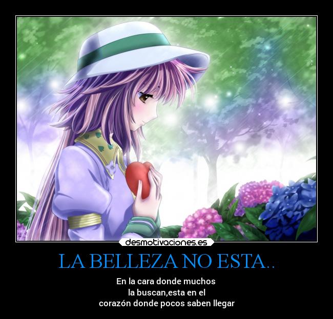 LA BELLEZA NO ESTA.. - En la cara donde muchos
la buscan,esta en el
corazón donde pocos saben llegar