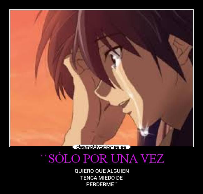 ``SÓLO POR UNA VEZ - QUIERO QUE ALGUIEN
TENGA MIEDO DE
PERDERME´´