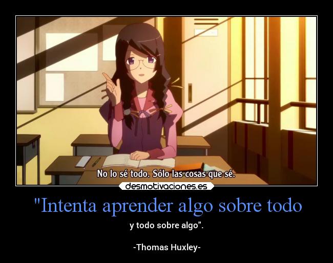 Intenta aprender algo sobre todo - y todo sobre algo.
-Thomas Huxley-