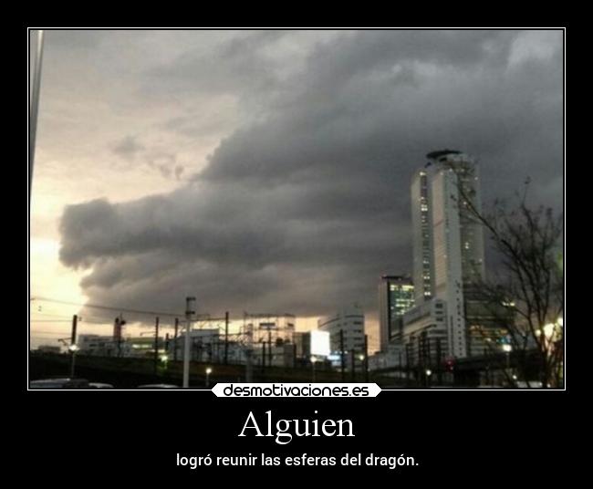 Alguien - logró reunir las esferas del dragón.