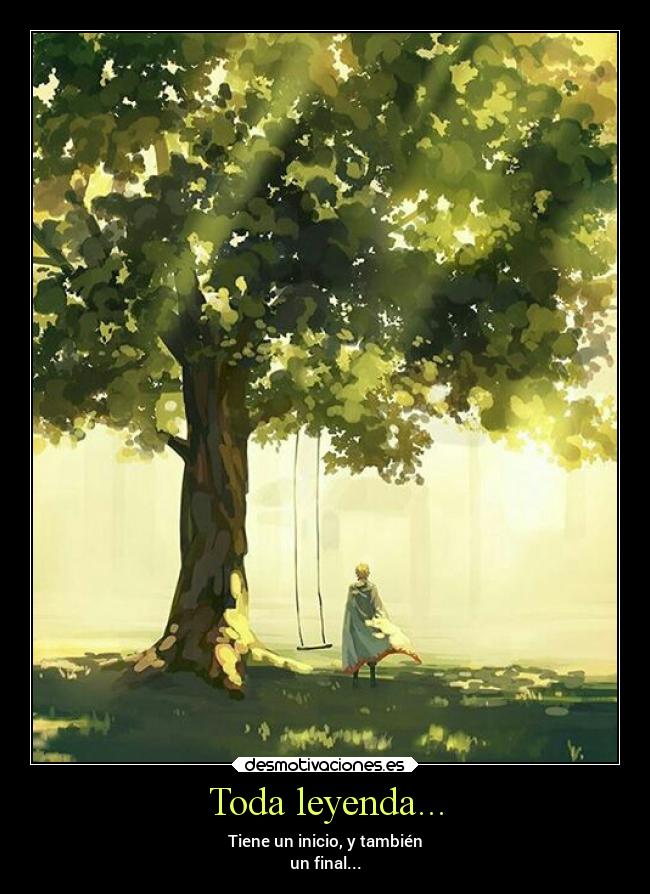 Toda leyenda... - Tiene un inicio, y también
un final...