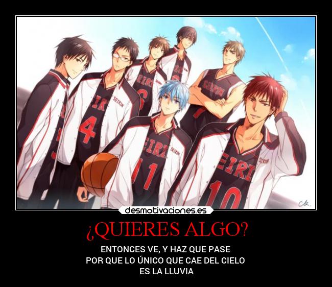¿QUIERES ALGO? - ENTONCES VE, Y HAZ QUE PASE
POR QUE LO ÚNICO QUE CAE DEL CIELO
ES LA LLUVIA