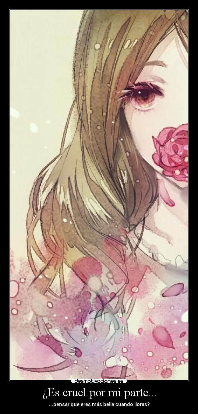 ¿Es cruel por mi parte... - ...pensar que eres más bella cuando lloras?