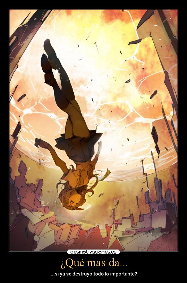 ¿Qué mas da... - ...si ya se destruyó todo lo importante?