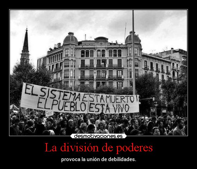 La división de poderes - provoca la unión de debilidades.