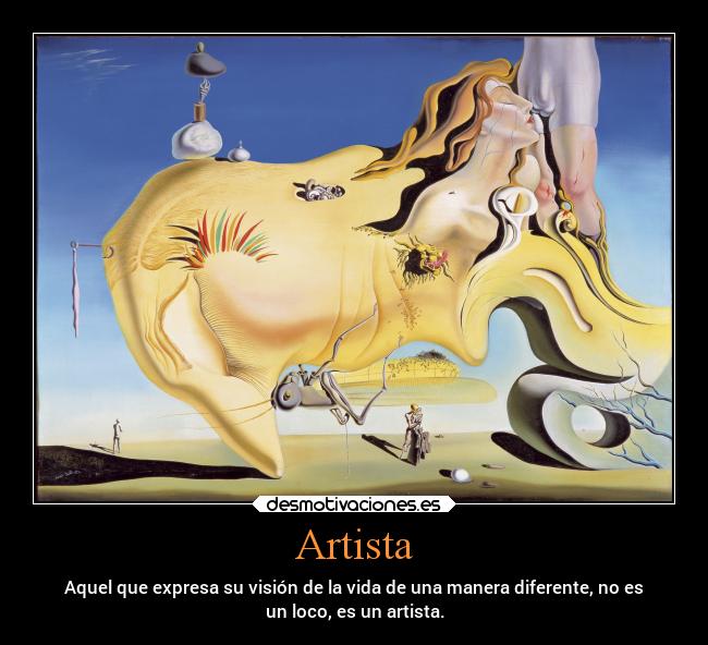 Artista - Aquel que expresa su visión de la vida de una manera diferente, no es
un loco, es un artista.