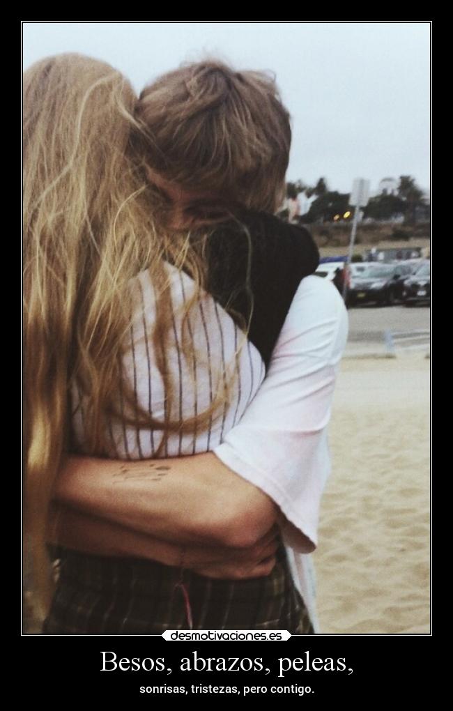 Besos, abrazos, peleas, - sonrisas, tristezas, pero contigo.