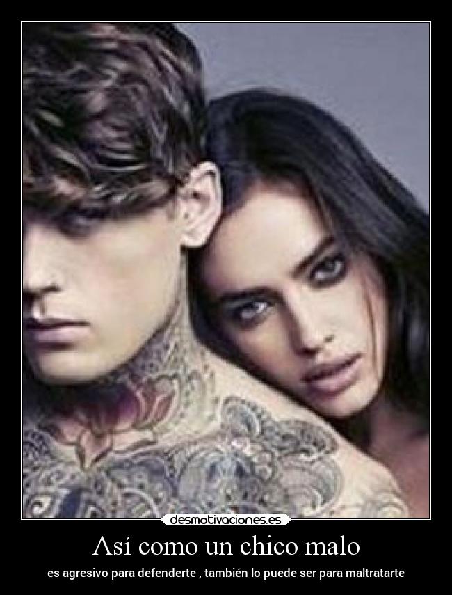 Así como un chico malo - es agresivo para defenderte , también lo puede ser para maltratarte