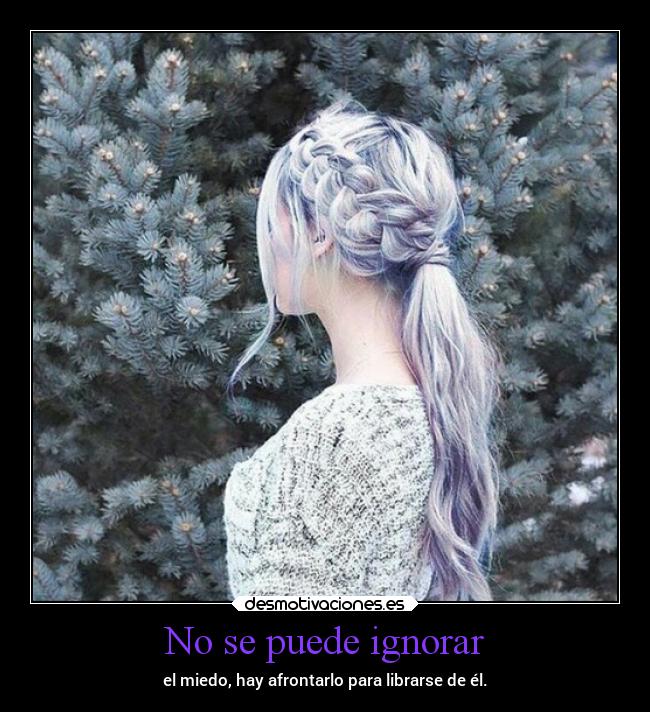 No se puede ignorar - el miedo, hay afrontarlo para librarse de él.