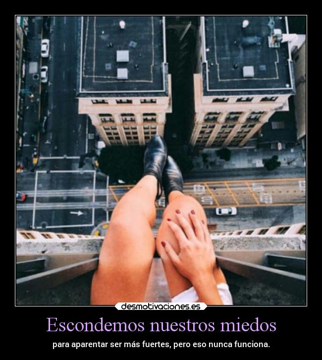 Escondemos nuestros miedos - para aparentar ser más fuertes, pero eso nunca funciona.