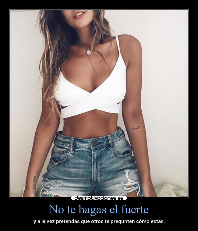 No te hagas el fuerte - y a la vez pretendas que otros te pregunten cómo estás.