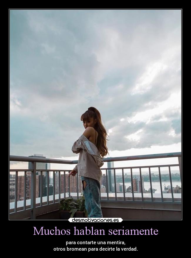 Muchos hablan seriamente - para contarte una mentira,
otros bromean para decirte la verdad.