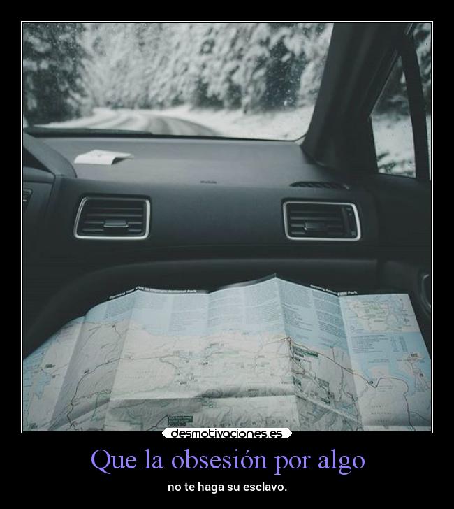 Que la obsesión por algo - no te haga su esclavo.
