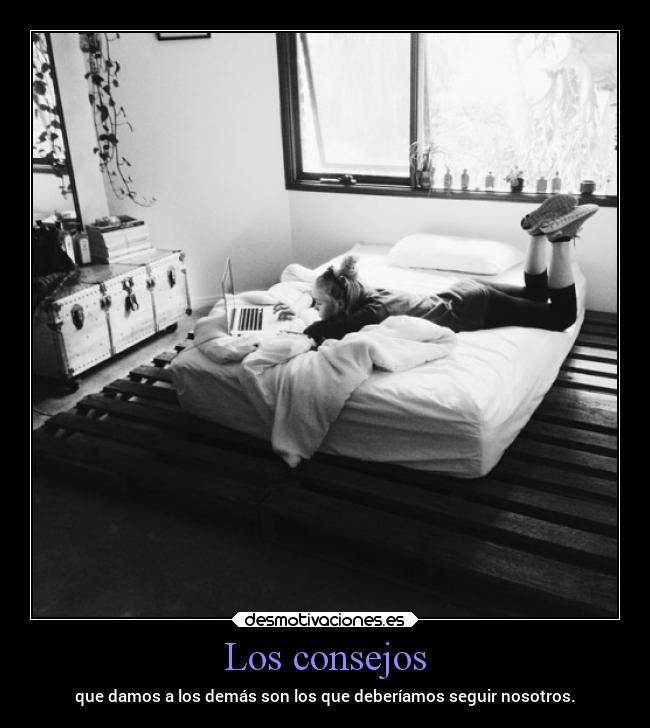 Los consejos - que damos a los demás son los que deberíamos seguir nosotros.