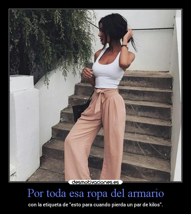 Por toda esa ropa del armario - con la etiqueta de esto para cuando pierda un par de kilos.