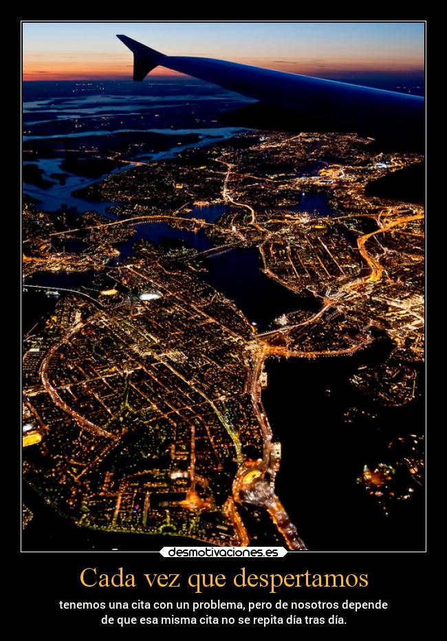 Cada vez que despertamos - tenemos una cita con un problema, pero de nosotros depende
de que esa misma cita no se repita día tras día.
