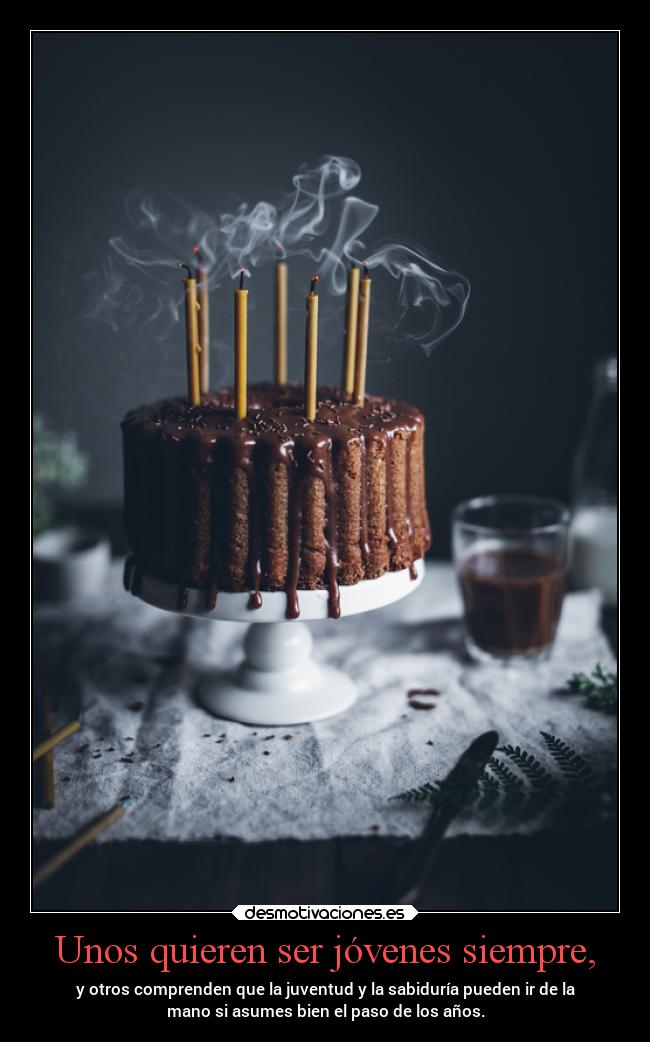 Unos quieren ser jóvenes siempre, - y otros comprenden que la juventud y la sabiduría pueden ir de la
mano si asumes bien el paso de los años.
