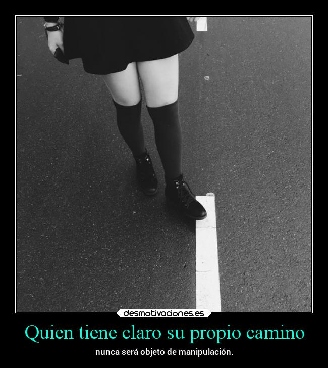 Quien tiene claro su propio camino - nunca será objeto de manipulación.