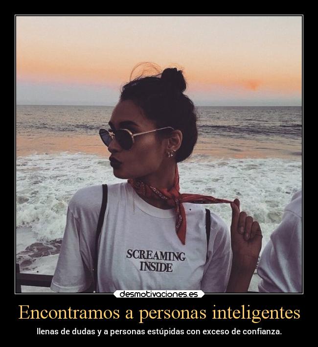 Encontramos a personas inteligentes - llenas de dudas y a personas estúpidas con exceso de confianza.