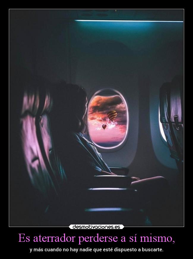 Es aterrador perderse a sí mismo, - y más cuando no hay nadie que esté dispuesto a buscarte.