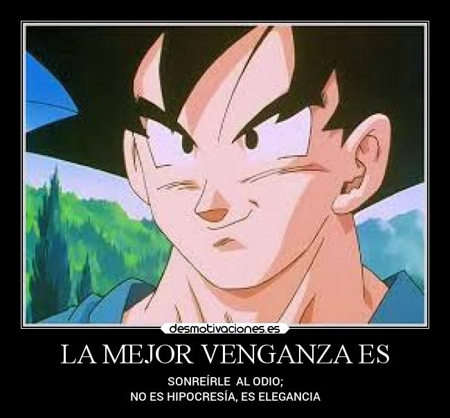 LA MEJOR VENGANZA ES - SONREÍRLE AL ODIO;
NO ES HIPOCRESÍA, ES ELEGANCIA