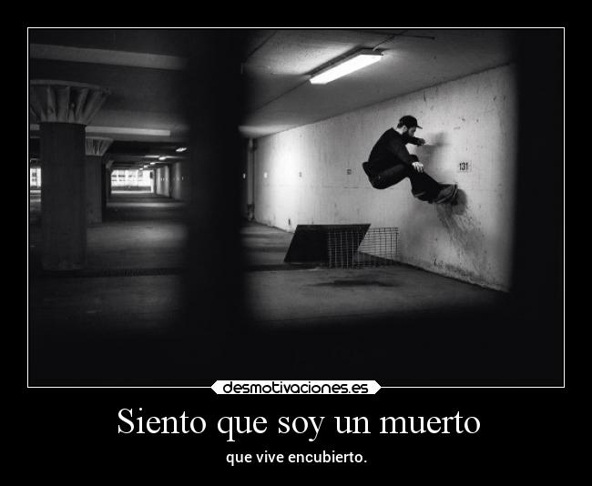 Siento que soy un muerto - que vive encubierto.