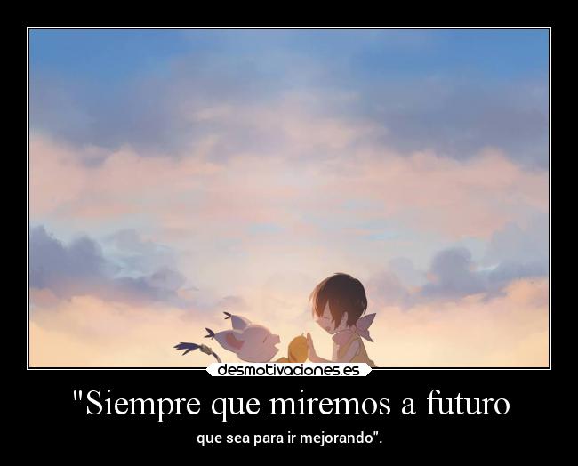 Siempre que miremos a futuro - que sea para ir mejorando.