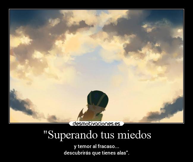 Superando tus miedos - y temor al fracaso...
descubrirás que tienes alas.