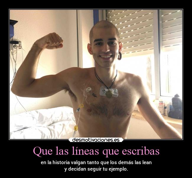 Que las líneas que escribas - en la historia valgan tanto que los demás las lean
y decidan seguir tu ejemplo.