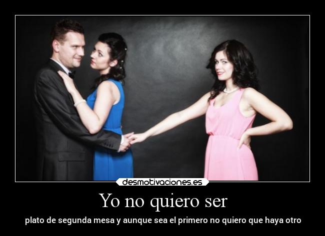 Yo no quiero ser - plato de segunda mesa y aunque sea el primero no quiero que haya otro