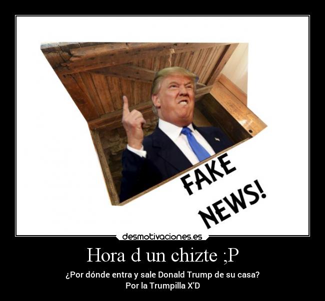 Hora d un chizte ;P - ¿Por dónde entra y sale Donald Trump de su casa?
Por la Trumpilla XD