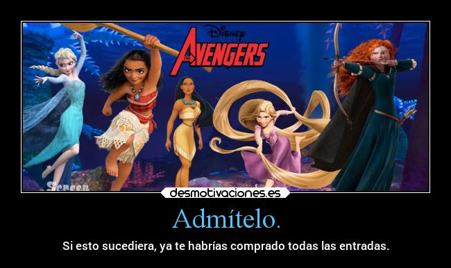 Admítelo. - Si esto sucediera, ya te habrías comprado todas las entradas.